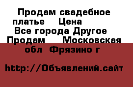 Продам свадебное платье  › Цена ­ 4 000 - Все города Другое » Продам   . Московская обл.,Фрязино г.